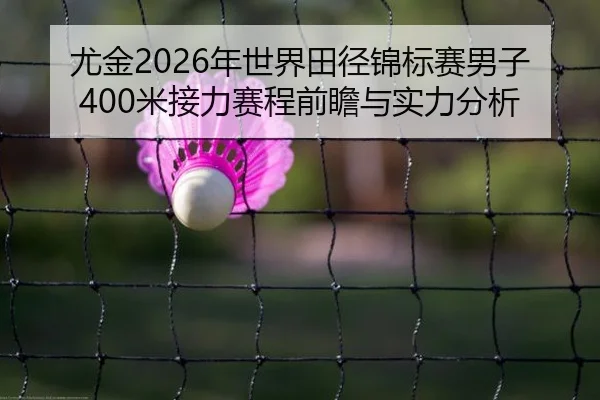 尤金2026年世界田径锦标赛男子400米接力赛程前瞻与实力分析