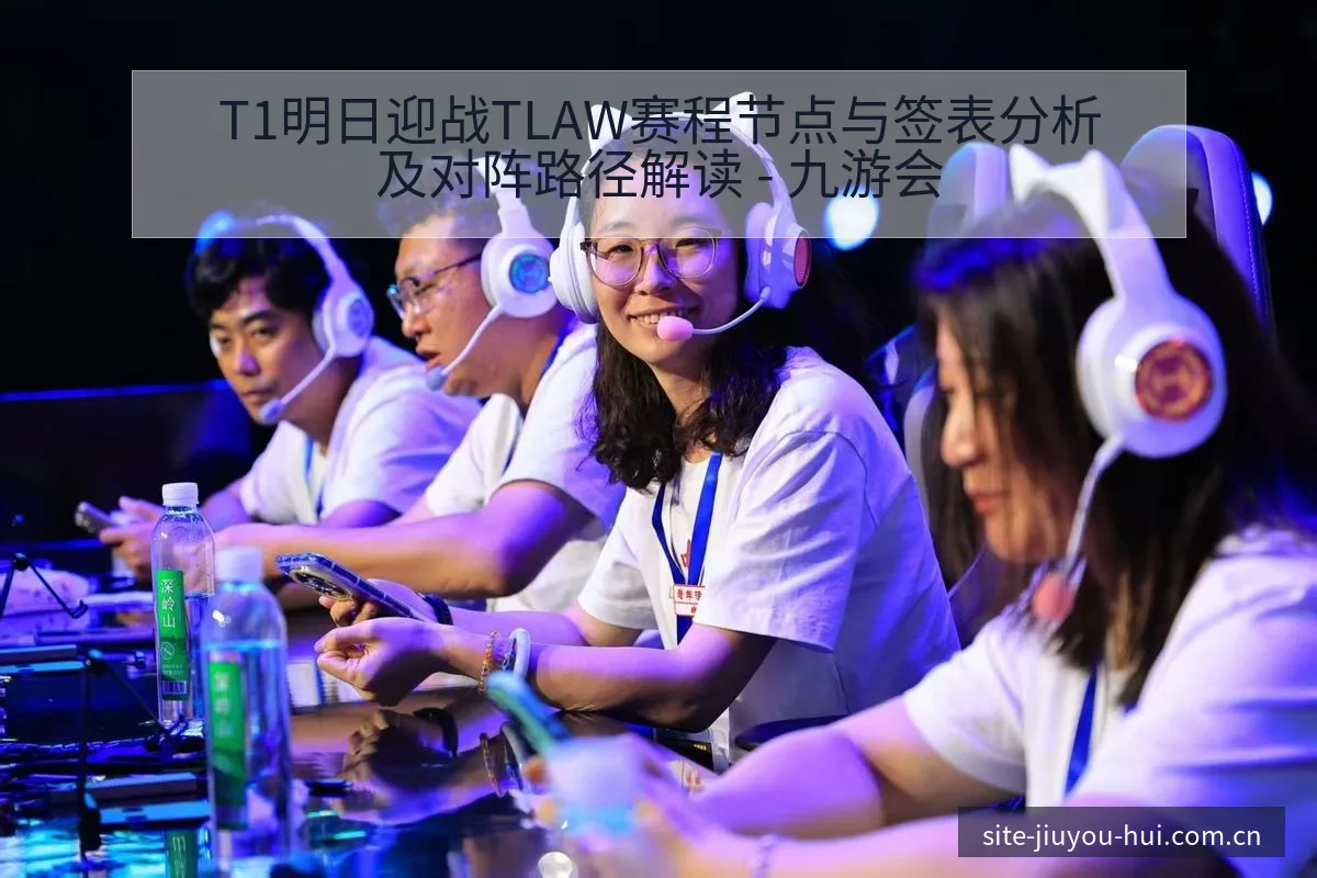 T1明日迎战TLAW赛程节点与签表分析及对阵路径解读 - 九游会