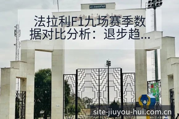 法拉利F1九场赛季数据对比分析：退步趋势与排名变化观察 - 九游会