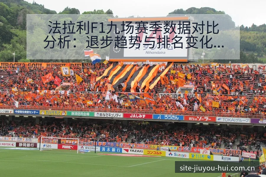法拉利F1九场赛季数据对比分析：退步趋势与排名变化观察 - 九游会
